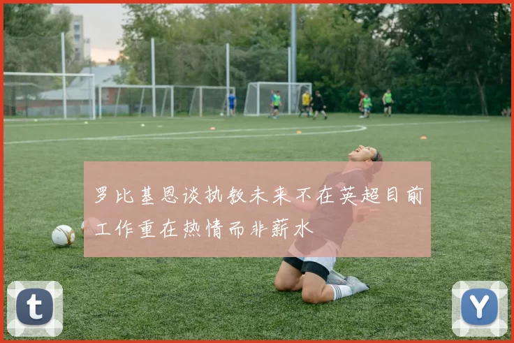 罗比基恩谈执教未来不在英超目前工作重在热情而非薪水