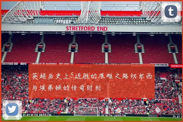 英超历史上5连胜的艰难之路切尔西与埃弗顿的传奇时刻