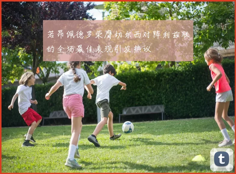 若昂佩德罗荣膺切尔西对阵利兹联的全场最佳表现引发热议