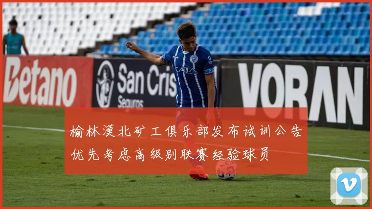 榆林漠北矿工俱乐部发布试训公告优先考虑高级别联赛经验球员