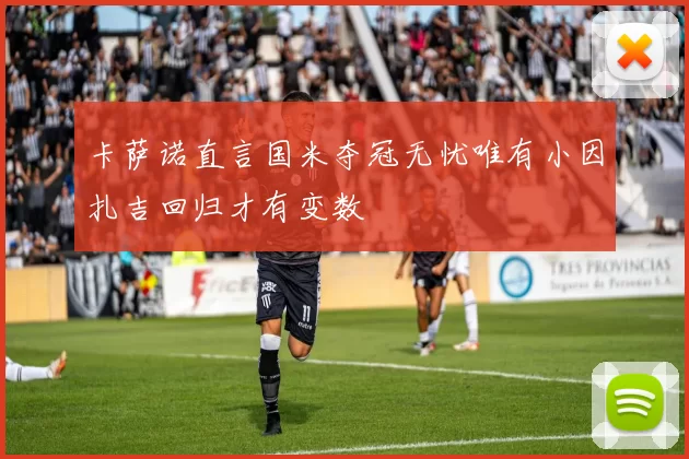 卡萨诺直言国米夺冠无忧唯有小因扎吉回归才有变数